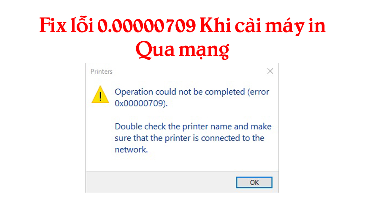 Hướng Dẫn Sửa Lỗi 0x00000709 Khi Cài Đặt Máy In qua mạng